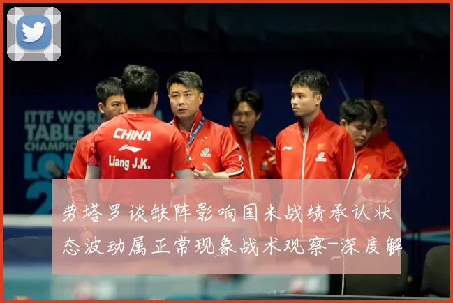 劳塔罗谈缺阵影响国米战绩承认状态波动属正常现象战术观察-深度解析