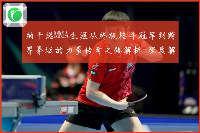 纳干诺MMA生涯从终极格斗冠军到跨界拳坛的力量传奇之路解析-深度解析