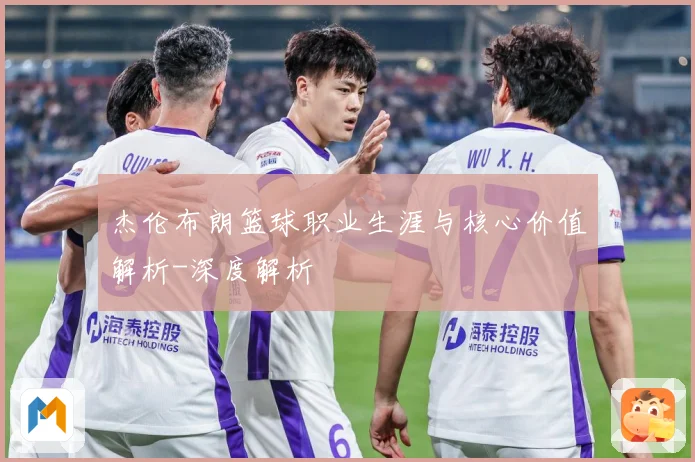 杰伦布朗篮球职业生涯与核心价值解析-深度解析