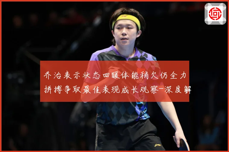 乔治表示状态回暖体能稍欠仍全力拼搏争取最佳表现成长观察-深度解析