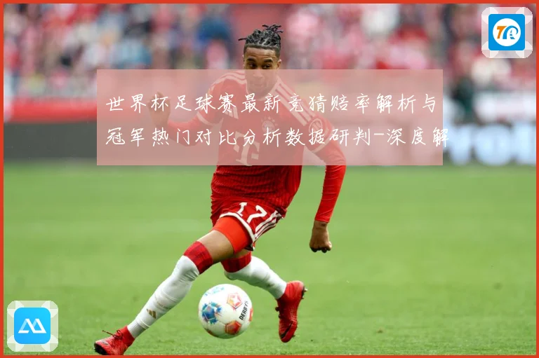 世界杯足球赛最新竞猜赔率解析与冠军热门对比分析数据研判-深度解析