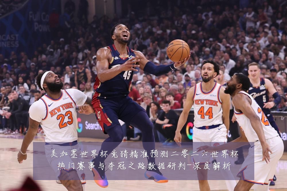 美加墨世界杯竞猜精准预测二零二六世界杯热门赛事与夺冠之路数据研判-深度解析