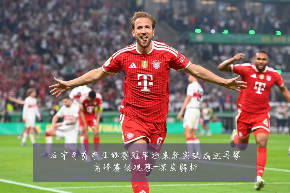 石宇奇首夺亚锦赛冠军迎来新突破成就再攀高峰赛场观察-深度解析