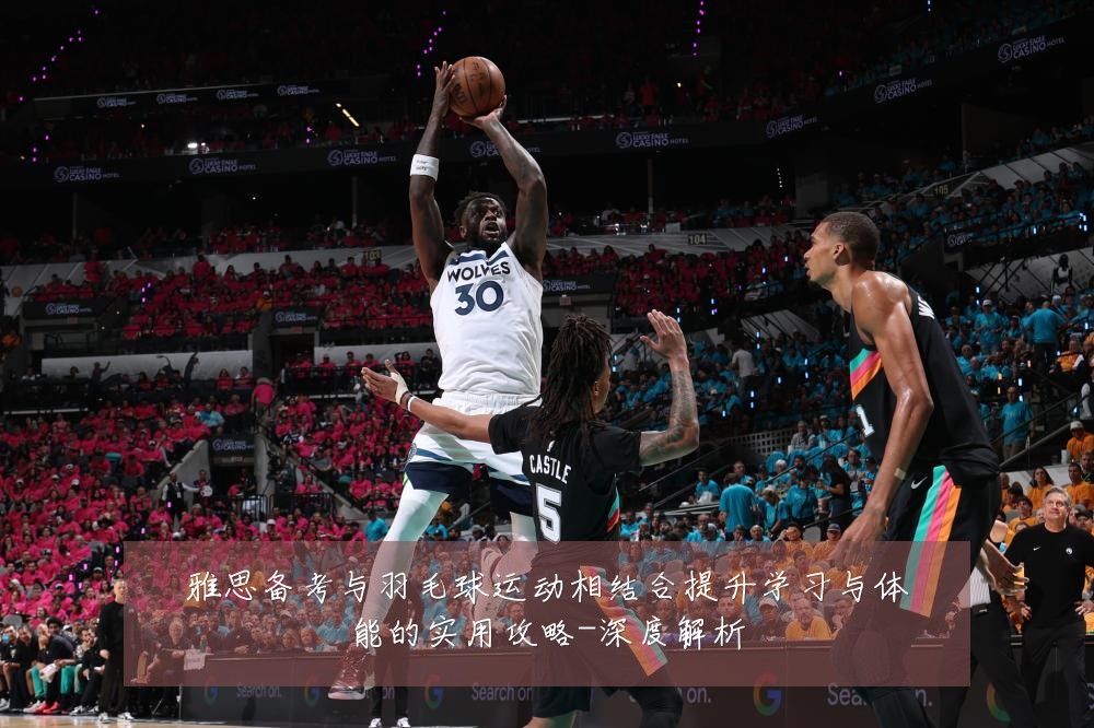 雅思备考与羽毛球运动相结合提升学习与体能的实用攻略-深度解析
