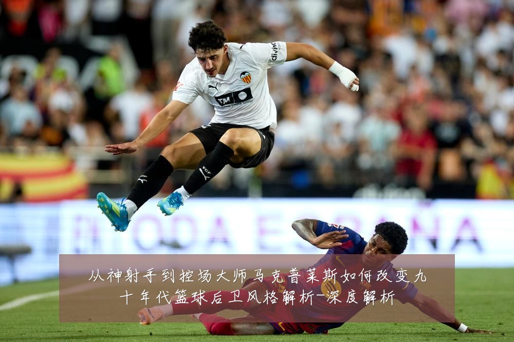 从神射手到控场大师马克普莱斯如何改变九十年代篮球后卫风格解析-深度解析