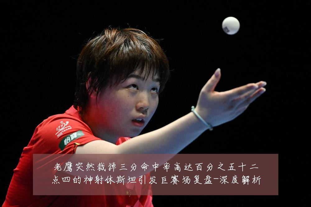 老鹰突然裁掉三分命中率高达百分之五十二点四的神射休斯坦引发巨赛场复盘-深度解析