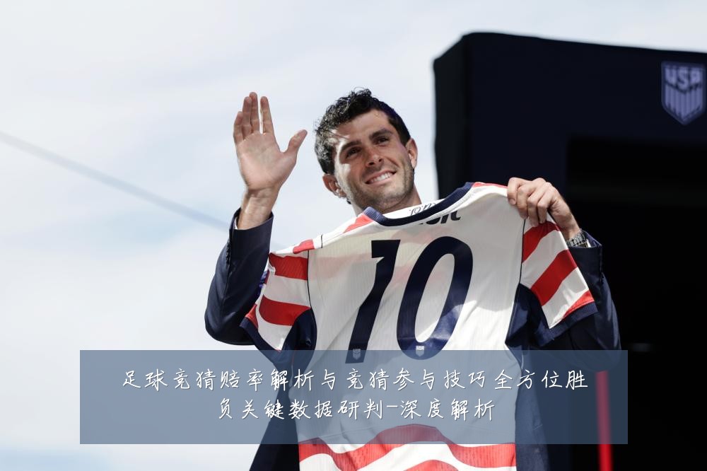 足球竞猜赔率解析与竞猜参与技巧全方位胜负关键数据研判-深度解析